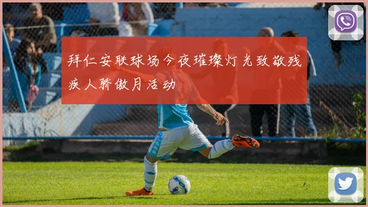拜仁安联球场今夜璀璨灯光致敬残疾人骄傲月活动